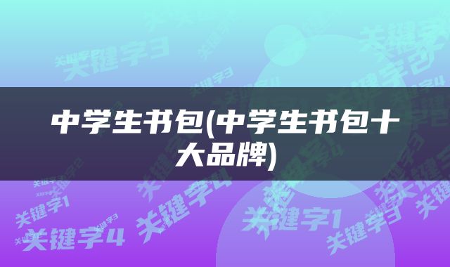 中学生书包(中学生书包十大品牌)