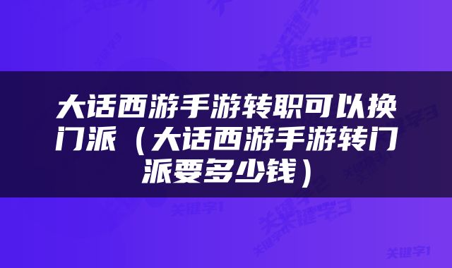 大话西游手游转职可以换门派（大话西游手游转门派要多少钱）