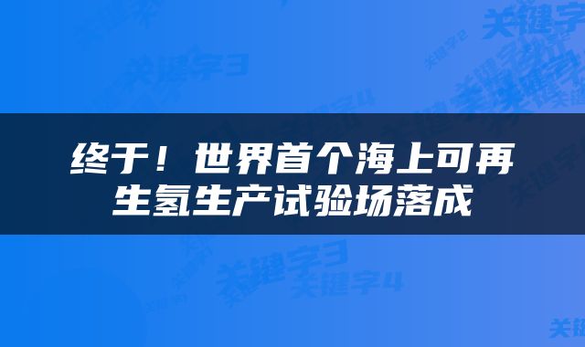 终于！世界首个海上可再生氢生产试验场落成