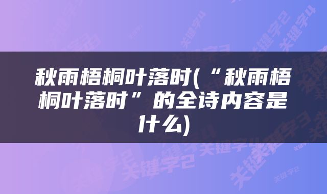 秋雨梧桐叶落时(“秋雨梧桐叶落时”的全诗内容是什么)