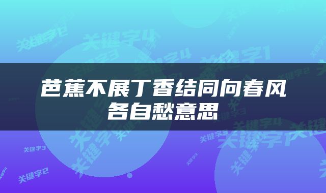 芭蕉不展丁香结同向春风各自愁意思