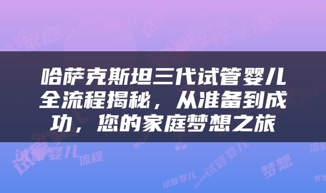 哈萨克斯坦三代试管婴儿全流程揭秘，从准备到成功，您的家庭梦想之旅