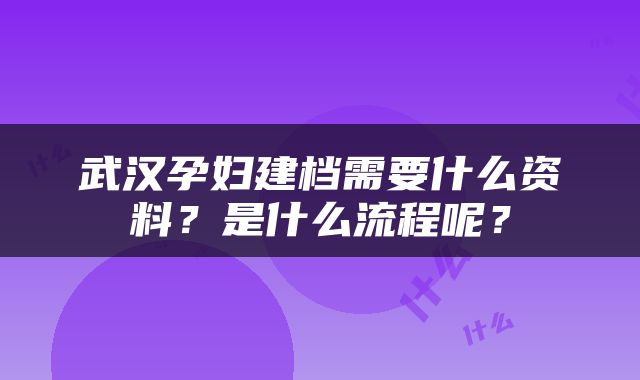 武汉孕妇建档需要什么资料？是什么流程呢？