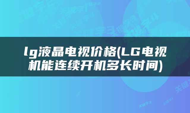 lg液晶电视价格(LG电视机能连续开机多长时间)