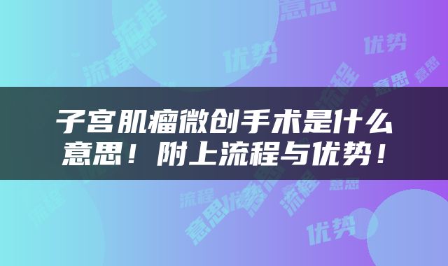 子宫肌瘤微创手术是什么意思！附上流程与优势！