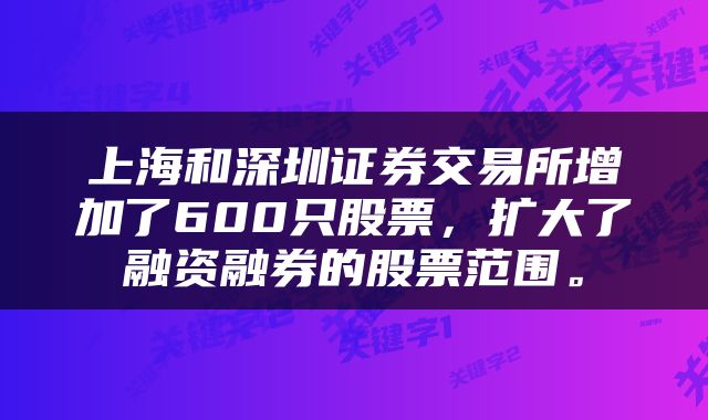 上海和深圳证券交易所增加了600只股票，扩大了融资融券的股票范围。