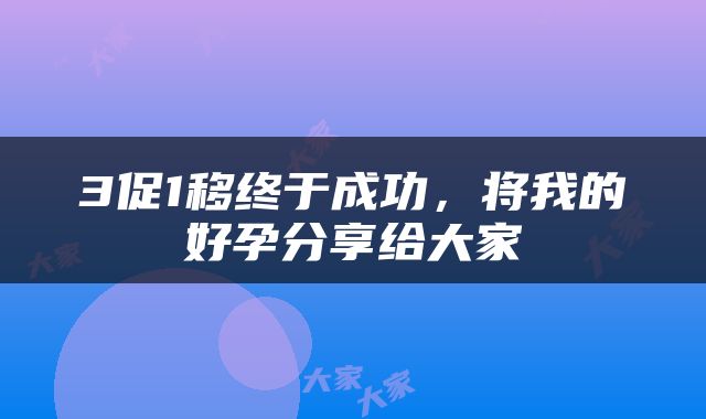 3促1移终于成功，将我的好孕分享给大家