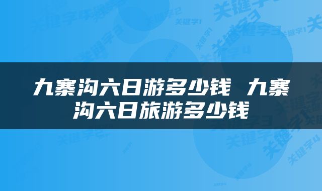 九寨沟六日游多少钱 九寨沟六日旅游多少钱