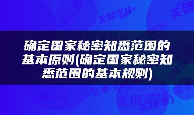 确定国家秘密知悉范围的基本原则(确定国家秘密知悉范围的基本规则)