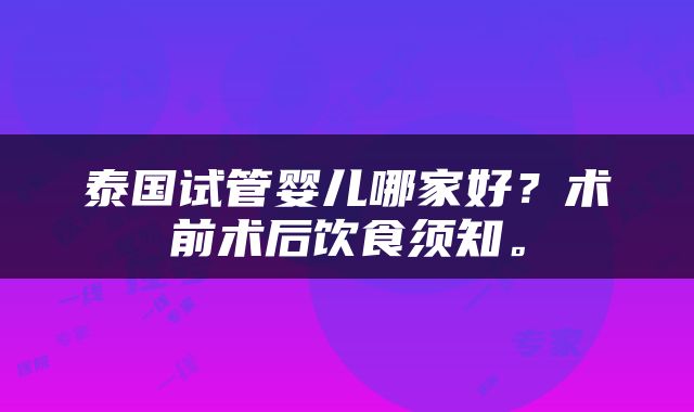 泰国试管婴儿哪家好？术前术后饮食须知。