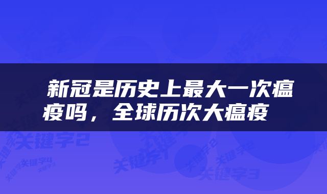  新冠是历史上最大一次瘟疫吗，全球历次大瘟疫 