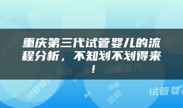重庆第三代试管婴儿的流程分析，不知划不划得来！