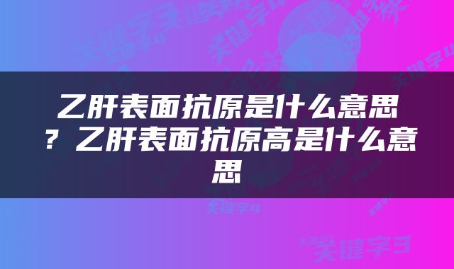乙肝表面抗原是什么意思？乙肝表面抗原高是什么意思
