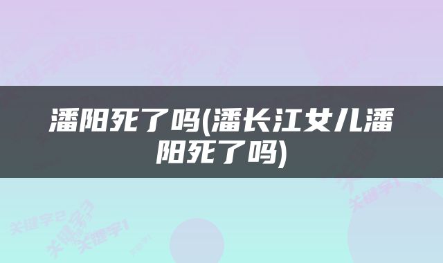 潘阳死了吗(潘长江女儿潘阳死了吗)