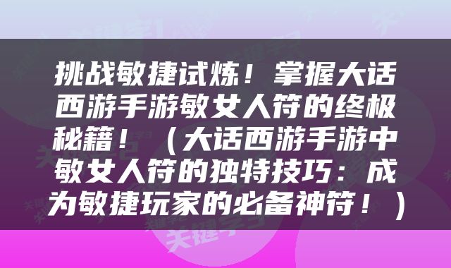 挑战敏捷试炼！掌握大话西游手游敏女人符的终极秘籍！（大话西游手游中敏女人符的独特技巧：成为敏捷玩家的必备神符！）