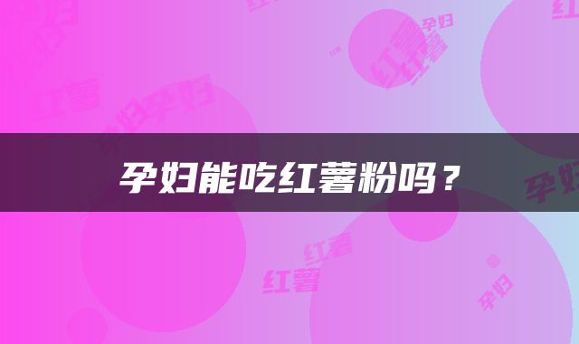 孕妇能吃红薯粉吗？