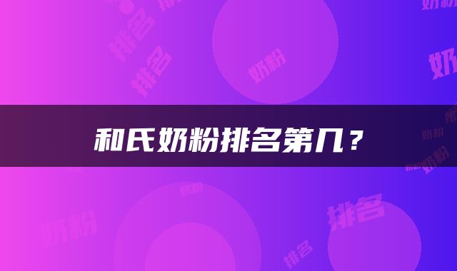 和氏奶粉排名第几？