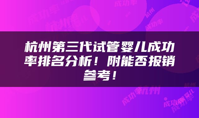 杭州第三代试管婴儿成功率排名分析！附能否报销参考！