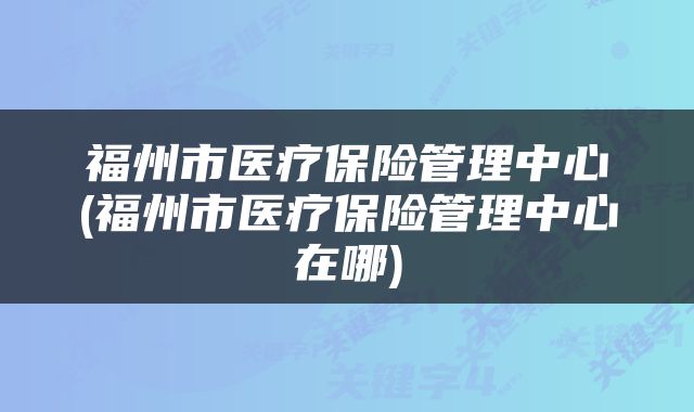 福州市医疗保险管理中心(福州市医疗保险管理中心在哪)