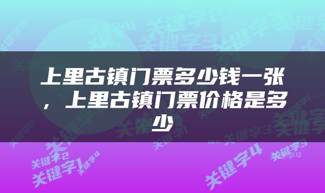 上里古镇门票多少钱一张，上里古镇门票价格是多少