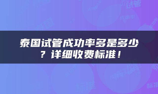 泰国试管成功率多是多少？详细收费标准！