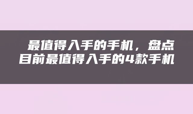  最值得入手的手机，盘点目前最值得入手的4款手机 