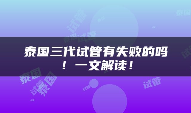 泰国三代试管有失败的吗！一文解读！