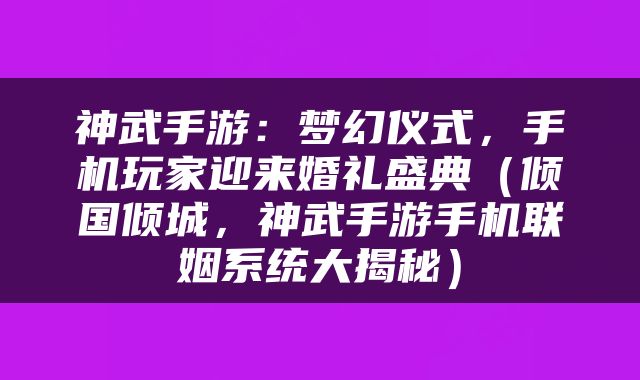 神武手游：梦幻仪式，手机玩家迎来婚礼盛典（倾国倾城，神武手游手机联姻系统大揭秘）