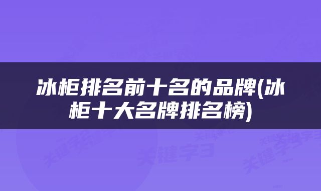 冰柜排名前十名的品牌(冰柜十大名牌排名榜)