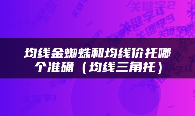 均线金蜘蛛和均线价托哪个准确（均线三角托）