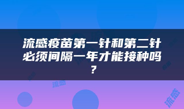 流感疫苗第一针和第二针必须间隔一年才能接种吗？