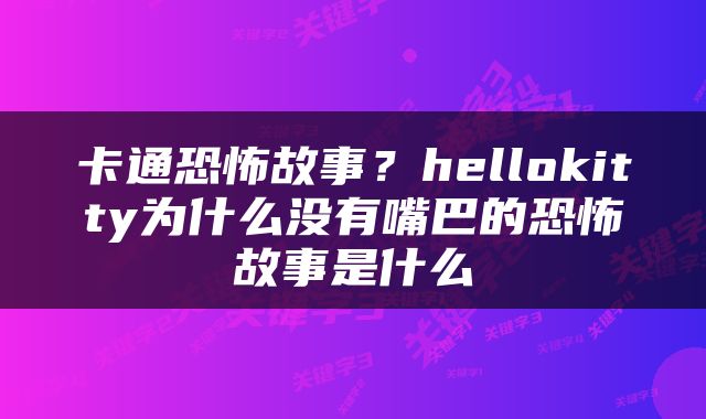 卡通恐怖故事？hellokitty为什么没有嘴巴的恐怖故事是什么