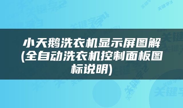 小天鹅洗衣机显示屏图解(全自动洗衣机控制面板图标说明)