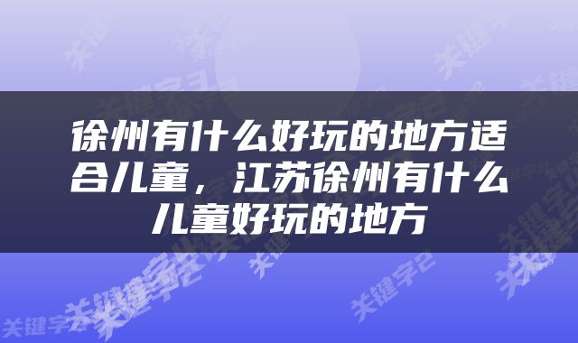 徐州有什么好玩的地方适合儿童，江苏徐州有什么儿童好玩的地方