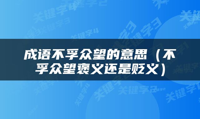成语不孚众望的意思（不孚众望褒义还是贬义）