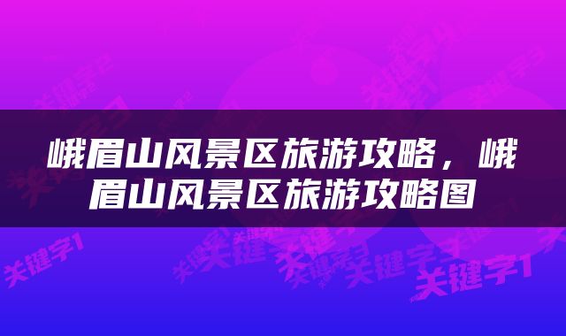 峨眉山风景区旅游攻略，峨眉山风景区旅游攻略图