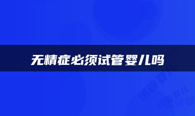 无精症必须试管婴儿吗