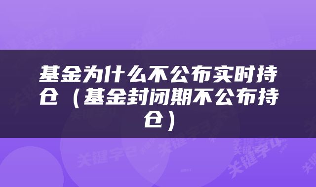 基金为什么不公布实时持仓（基金封闭期不公布持仓）