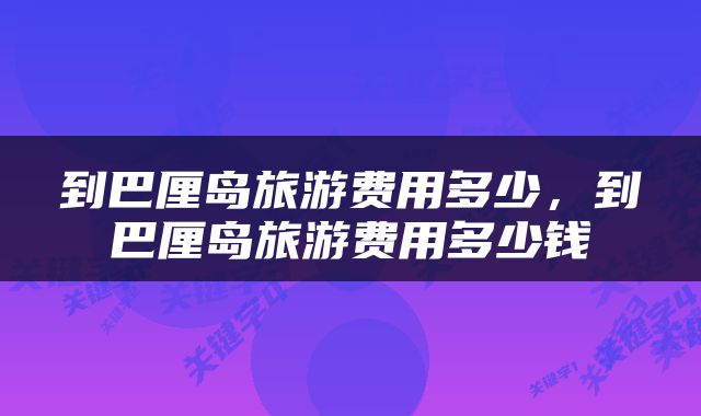 到巴厘岛旅游费用多少，到巴厘岛旅游费用多少钱