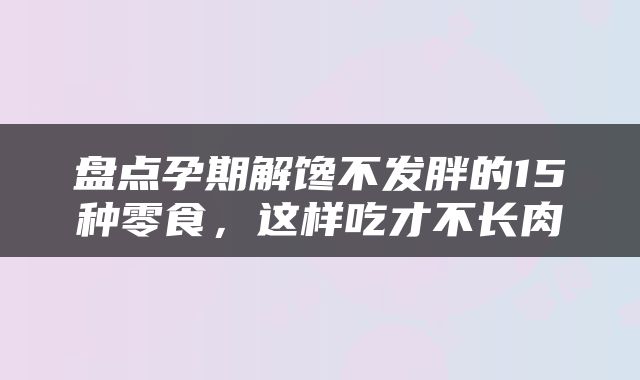 盘点孕期解馋不发胖的15种零食，这样吃才不长肉
