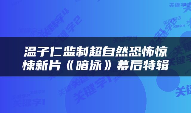 温子仁监制超自然恐怖惊悚新片《暗泳》幕后特辑