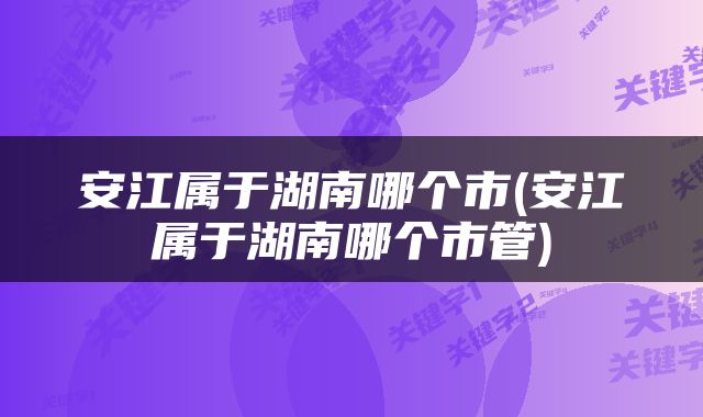 安江属于湖南哪个市(安江属于湖南哪个市管)