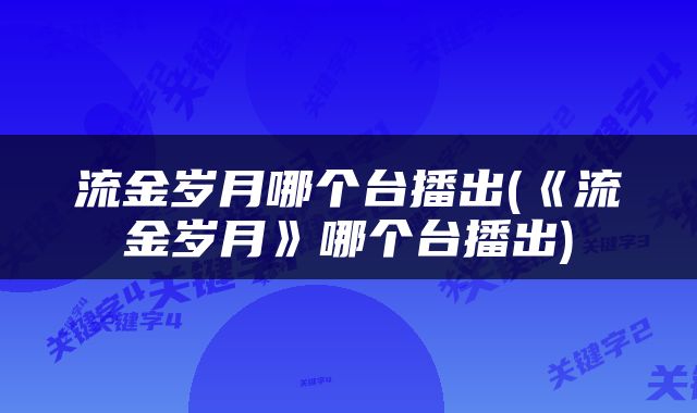 流金岁月哪个台播出(《流金岁月》哪个台播出)