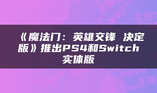 《魔法门：英雄交锋 决定版》推出PS4和Switch实体版