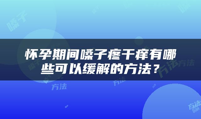 怀孕期间嗓子疼干痒有哪些可以缓解的方法？