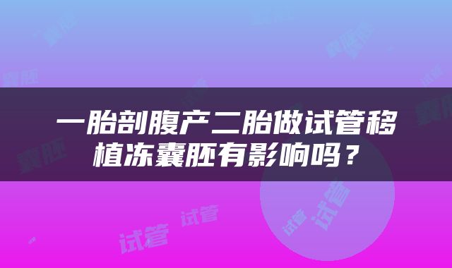 一胎剖腹产二胎做试管移植冻囊胚有影响吗？