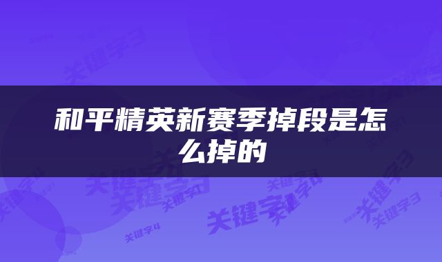 和平精英新赛季掉段是怎么掉的