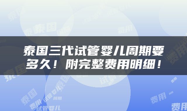 泰国三代试管婴儿周期要多久！附完整费用明细！