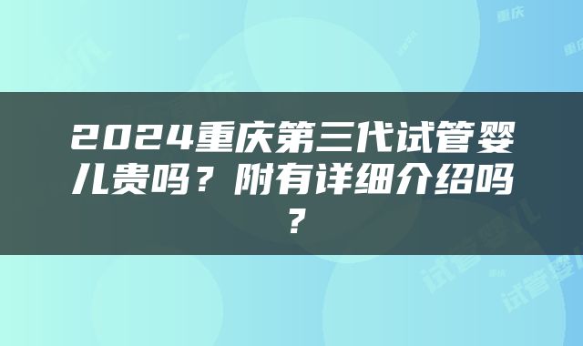 2024重庆第三代试管婴儿贵吗？附有详细介绍吗？