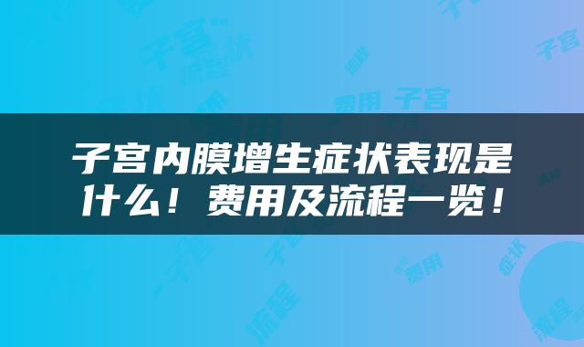 子宫内膜增生症状表现是什么！费用及流程一览！